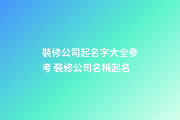 裝修公司起名字大全參考 裝修公司名稱起名-第1張-公司起名-玄機(jī)派